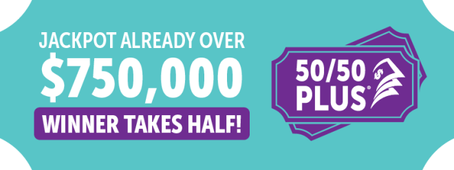 50/50 PLUS OVER $750,000