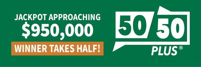 50/50 PLUS APPROACHING $950,000
