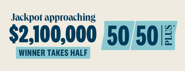 50/50 PLUS approaching $2.1 million