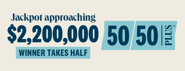 50/50 PLUS approaching $2.2 million